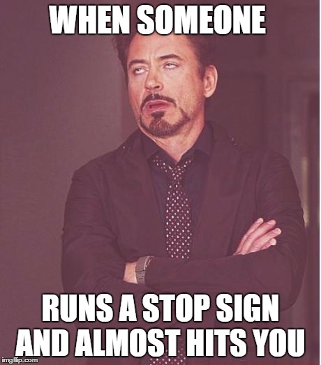 Face You Make Robert Downey Jr Meme | WHEN SOMEONE; RUNS A STOP SIGN AND ALMOST HITS YOU | image tagged in memes,face you make robert downey jr | made w/ Imgflip meme maker