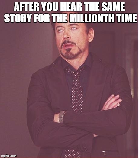 Face You Make Robert Downey Jr | AFTER YOU HEAR THE SAME STORY FOR THE MILLIONTH TIME | image tagged in memes,face you make robert downey jr | made w/ Imgflip meme maker