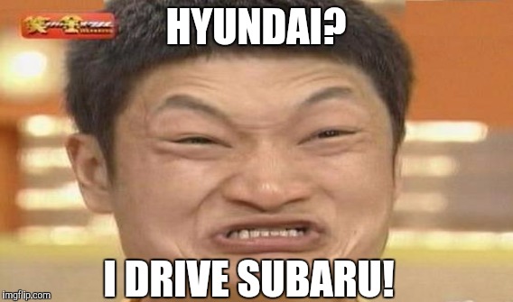 HYUNDAI? I DRIVE SUBARU! | made w/ Imgflip meme maker