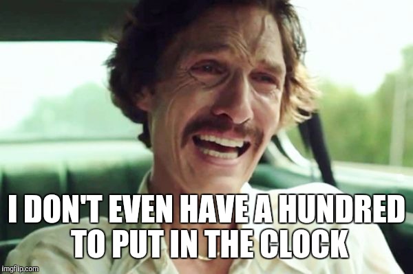 I DON'T EVEN HAVE A HUNDRED TO PUT IN THE CLOCK | made w/ Imgflip meme maker