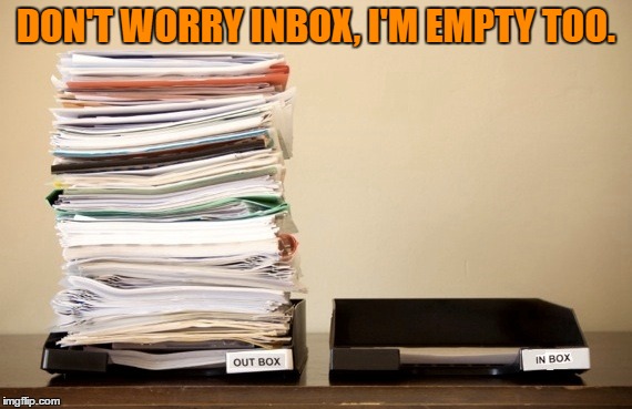 empty inside | DON'T WORRY INBOX, I'M EMPTY TOO. | image tagged in empty,in box,funny,funny memes | made w/ Imgflip meme maker