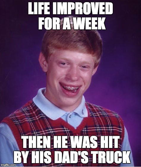 Bad Luck Brian Meme | LIFE IMPROVED FOR A WEEK THEN HE WAS HIT BY HIS DAD'S TRUCK | image tagged in memes,bad luck brian | made w/ Imgflip meme maker