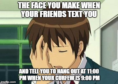 Kyon Face Palm | THE FACE YOU MAKE WHEN YOUR FRIENDS TEXT YOU; AND TELL YOU TO HANG OUT AT 11:00 PM WHEN YOUR CURFEW IS 9:00 PM | image tagged in memes,kyon face palm | made w/ Imgflip meme maker
