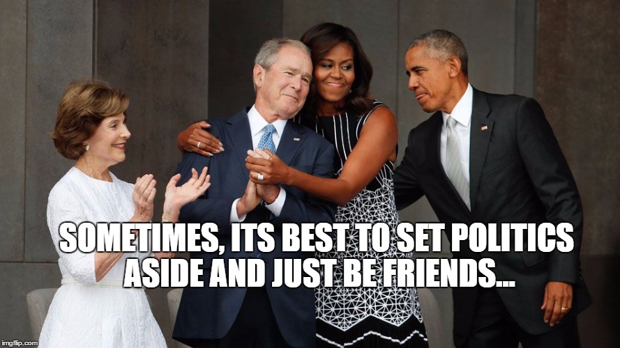 Bush Obama hug | SOMETIMES, ITS BEST TO SET POLITICS ASIDE AND JUST BE FRIENDS... | image tagged in obama,bush | made w/ Imgflip meme maker