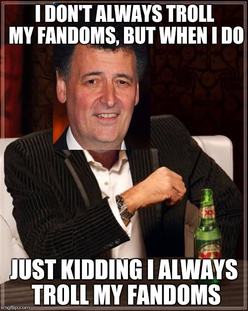 The Most Interesting Man In The World | I DON'T ALWAYS TROLL MY FANDOMS, BUT WHEN I DO; JUST KIDDING I ALWAYS TROLL MY FANDOMS | image tagged in memes,the most interesting man in the world | made w/ Imgflip meme maker