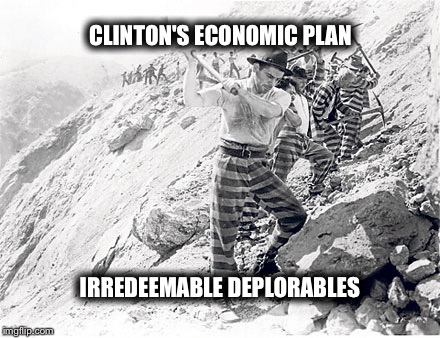 Clinton's Economic Plan | CLINTON'S ECONOMIC PLAN; IRREDEEMABLE DEPLORABLES | image tagged in election 2016 | made w/ Imgflip meme maker