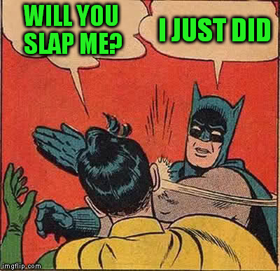 Batman Slapping Robin Meme | WILL YOU SLAP ME? I JUST DID | image tagged in memes,batman slapping robin | made w/ Imgflip meme maker