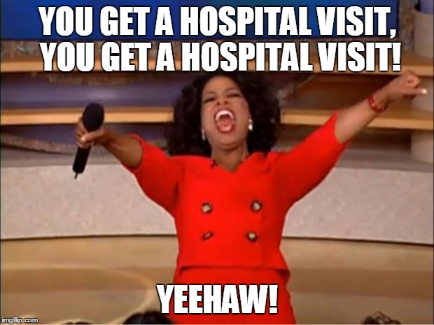 Oprah You Get A Meme | YOU GET A HOSPITAL VISIT, YOU GET A HOSPITAL VISIT! YEEHAW! | image tagged in memes,oprah you get a | made w/ Imgflip meme maker