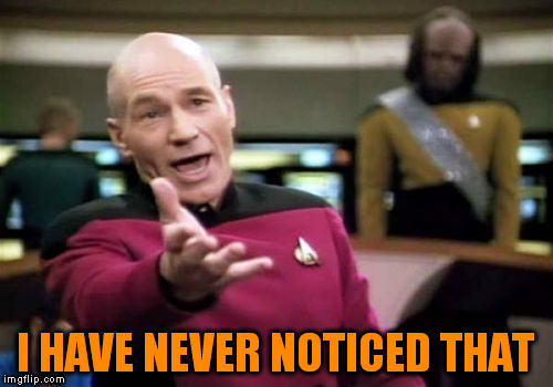 Picard Wtf Meme | I HAVE NEVER NOTICED THAT | image tagged in memes,picard wtf | made w/ Imgflip meme maker