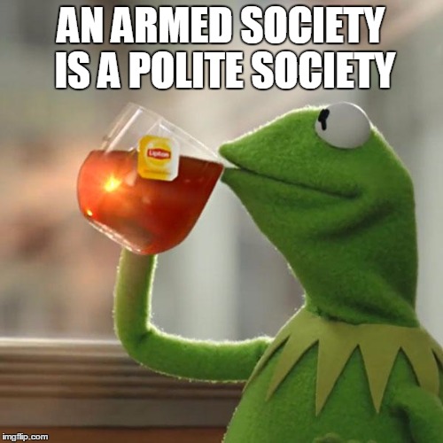 But That's None Of My Business Meme | AN ARMED SOCIETY IS A POLITE SOCIETY | image tagged in memes,but thats none of my business,kermit the frog | made w/ Imgflip meme maker