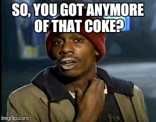 Y'all Got Any More Of That Meme | SO, YOU GOT ANYMORE OF THAT COKE? | image tagged in memes,yall got any more of | made w/ Imgflip meme maker