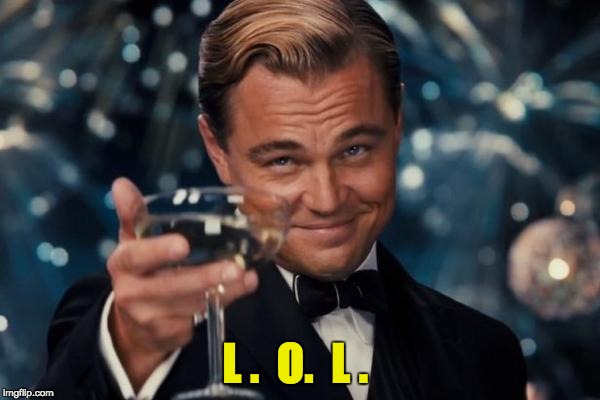 Leonardo Dicaprio Cheers Meme | L .  O.  L . | image tagged in memes,leonardo dicaprio cheers | made w/ Imgflip meme maker