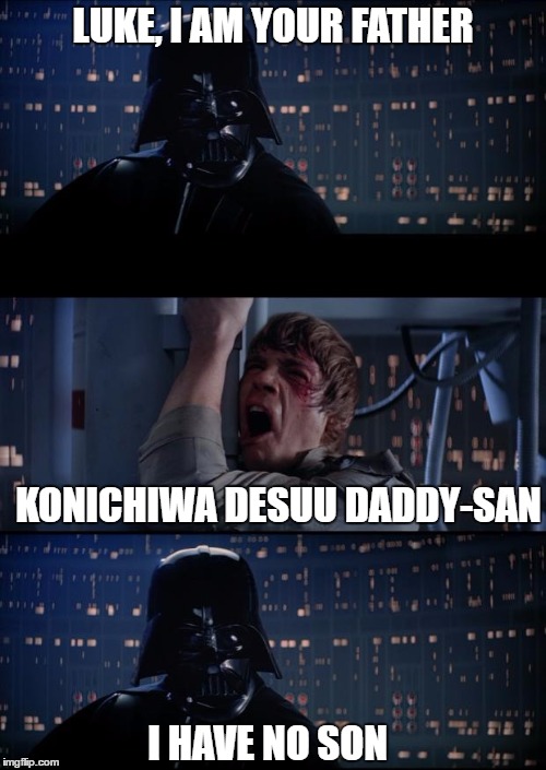 Vader Luke Vader |  LUKE, I AM YOUR FATHER; KONICHIWA DESUU DADDY-SAN; I HAVE NO SON | image tagged in vader luke vader | made w/ Imgflip meme maker