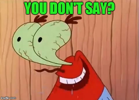 Mr. Krabs You Don't Say | YOU DON'T SAY? | image tagged in mr krabs you don't say | made w/ Imgflip meme maker