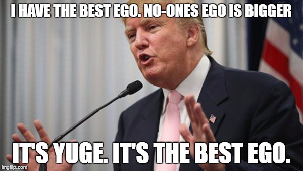 I HAVE THE BEST EGO. NO-ONES EGO IS BIGGER IT'S YUGE. IT'S THE BEST EGO. | made w/ Imgflip meme maker