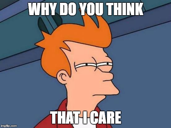 Futurama Fry | WHY DO YOU THINK; THAT I CARE | image tagged in memes,futurama fry | made w/ Imgflip meme maker