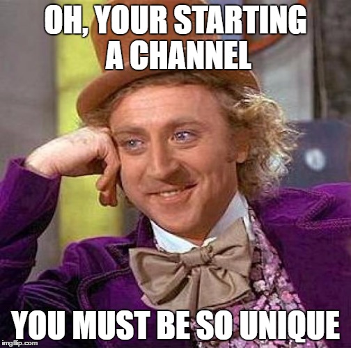 Creepy Condescending Wonka | OH, YOUR STARTING A CHANNEL; YOU MUST BE SO UNIQUE | image tagged in memes,creepy condescending wonka | made w/ Imgflip meme maker