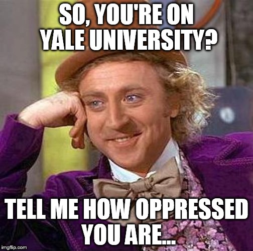 Creepy Condescending Wonka | SO, YOU'RE ON YALE UNIVERSITY? TELL ME HOW OPPRESSED YOU ARE... | image tagged in memes,creepy condescending wonka | made w/ Imgflip meme maker