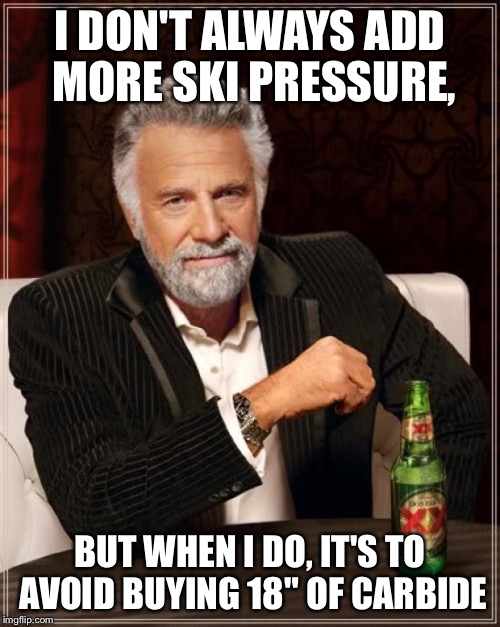 The Most Interesting Man In The World | I DON'T ALWAYS ADD MORE SKI PRESSURE, BUT WHEN I DO, IT'S TO AVOID BUYING 18" OF CARBIDE | image tagged in memes,the most interesting man in the world | made w/ Imgflip meme maker