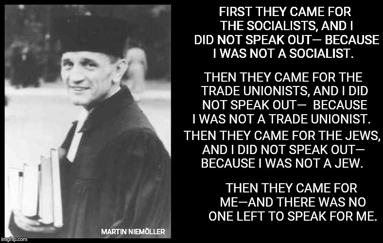 FIRST THEY CAME FOR THE SOCIALISTS, AND I DID NOT SPEAK OUT—
BECAUSE I WAS NOT A SOCIALIST. MARTIN NIEMÖLLER THEN THEY CAME FOR THE TRADE UN | made w/ Imgflip meme maker