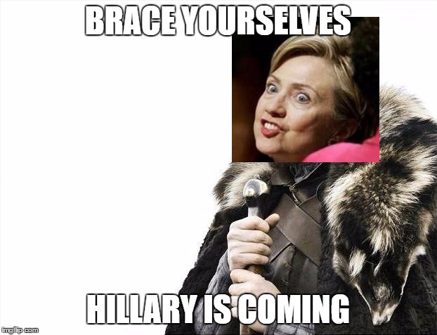Brace Yourselves X is Coming Meme | BRACE YOURSELVES; HILLARY IS COMING | image tagged in memes,brace yourselves x is coming | made w/ Imgflip meme maker