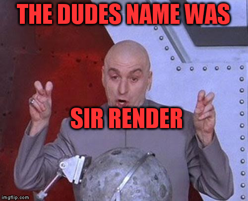 Dr Evil Laser Meme | THE DUDES NAME WAS SIR RENDER | image tagged in memes,dr evil laser | made w/ Imgflip meme maker