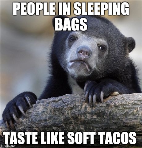 Confession Bear | PEOPLE IN SLEEPING BAGS; TASTE LIKE SOFT TACOS | image tagged in memes,confession bear | made w/ Imgflip meme maker