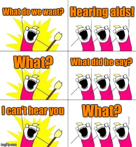 What Do We Want 3 |  What do we want? Hearing aids! What? What did he say? I can't hear you; What? | image tagged in memes,what do we want 3,trhtimmy | made w/ Imgflip meme maker