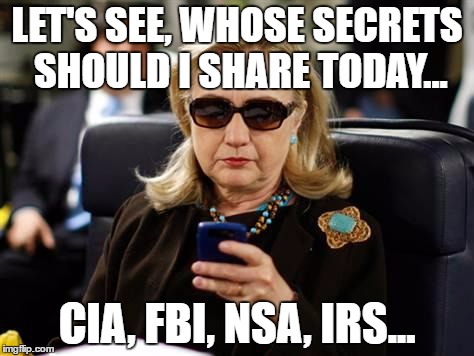 Hillary Clinton Cellphone Meme | LET'S SEE, WHOSE SECRETS SHOULD I SHARE TODAY... CIA, FBI, NSA, IRS... | image tagged in hillary clinton cellphone | made w/ Imgflip meme maker