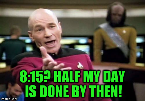Picard Wtf Meme | 8:15? HALF MY DAY IS DONE BY THEN! | image tagged in memes,picard wtf | made w/ Imgflip meme maker