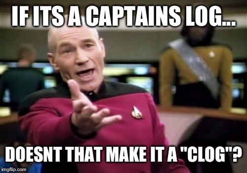 Picard Wtf Meme | IF ITS A CAPTAINS LOG... DOESNT THAT MAKE IT A "CLOG"? | image tagged in memes,picard wtf | made w/ Imgflip meme maker