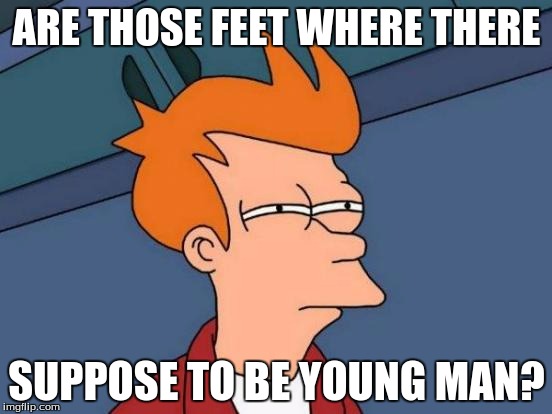 Futurama Fry Meme | ARE THOSE FEET WHERE THERE; SUPPOSE TO BE YOUNG MAN? | image tagged in memes,futurama fry | made w/ Imgflip meme maker