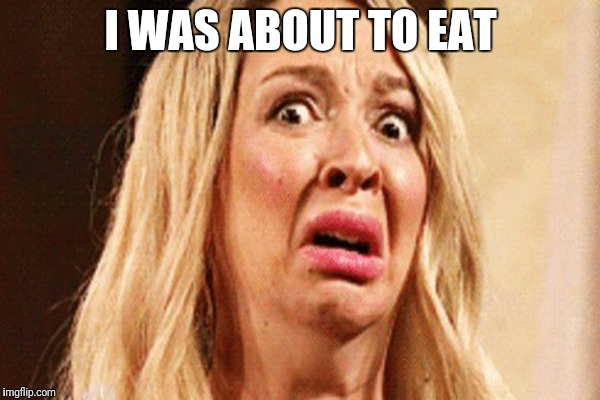 I WAS ABOUT TO EAT | made w/ Imgflip meme maker