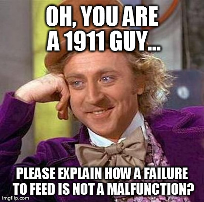 Creepy Condescending Wonka Meme | OH, YOU ARE A 1911 GUY... PLEASE EXPLAIN HOW A FAILURE TO FEED IS NOT A MALFUNCTION? | image tagged in memes,creepy condescending wonka | made w/ Imgflip meme maker