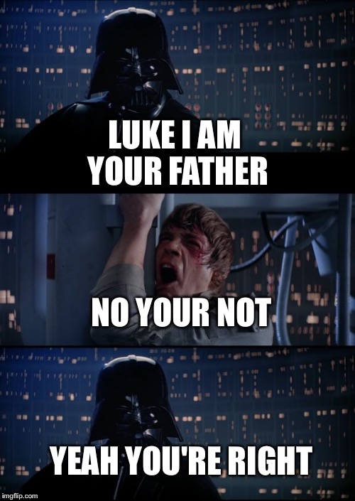 Vader Luke Vader | LUKE I AM YOUR FATHER; NO YOUR NOT; YEAH YOU'RE RIGHT | image tagged in vader luke vader | made w/ Imgflip meme maker
