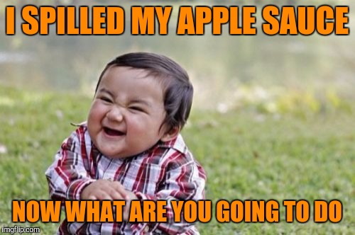 Evil Toddler Meme | I SPILLED MY APPLE SAUCE; NOW WHAT ARE YOU GOING TO DO | image tagged in memes,evil toddler | made w/ Imgflip meme maker
