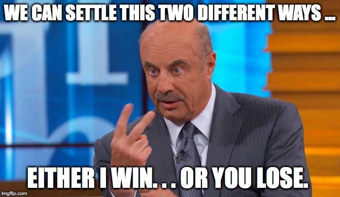 Dr. Phil's Two Options | WE CAN SETTLE THIS TWO DIFFERENT WAYS ... EITHER I WIN. . . OR YOU LOSE. | image tagged in memes,i win | made w/ Imgflip meme maker
