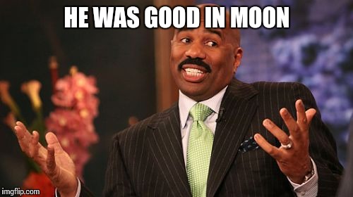 Steve Harvey Meme | HE WAS GOOD IN MOON | image tagged in memes,steve harvey | made w/ Imgflip meme maker