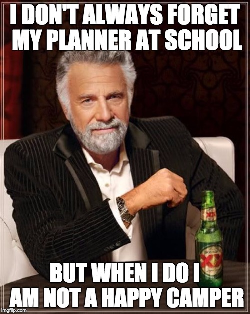 The Most Interesting Man In The World | I DON'T ALWAYS FORGET MY PLANNER AT SCHOOL; BUT WHEN I DO I AM NOT A HAPPY CAMPER | image tagged in memes,the most interesting man in the world | made w/ Imgflip meme maker