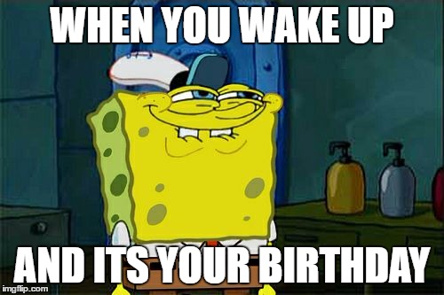 Don't You Squidward | WHEN YOU WAKE UP; AND ITS YOUR BIRTHDAY | image tagged in memes,dont you squidward | made w/ Imgflip meme maker