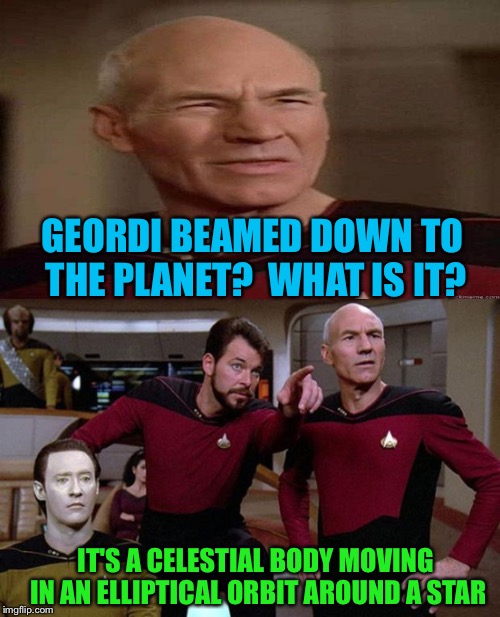 GEORDI BEAMED DOWN TO THE PLANET?  WHAT IS IT? IT'S A CELESTIAL BODY MOVING IN AN ELLIPTICAL ORBIT AROUND A STAR | made w/ Imgflip meme maker