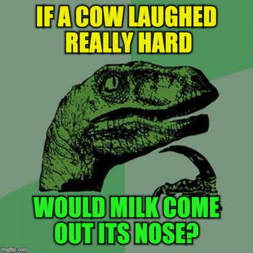 Philosoraptor | IF A COW LAUGHED REALLY HARD; WOULD MILK COME OUT ITS NOSE? | image tagged in philosoraptor,cows,jokes,milk out the nose,laugh,funny meme | made w/ Imgflip meme maker
