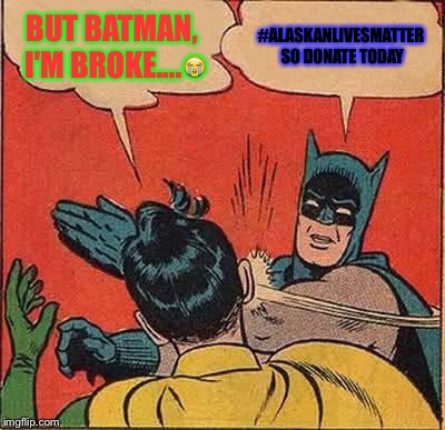 Batman Slapping Robin | BUT BATMAN, I'M BROKE....😭; #ALASKANLIVESMATTER SO DONATE TODAY | image tagged in memes,batman slapping robin | made w/ Imgflip meme maker