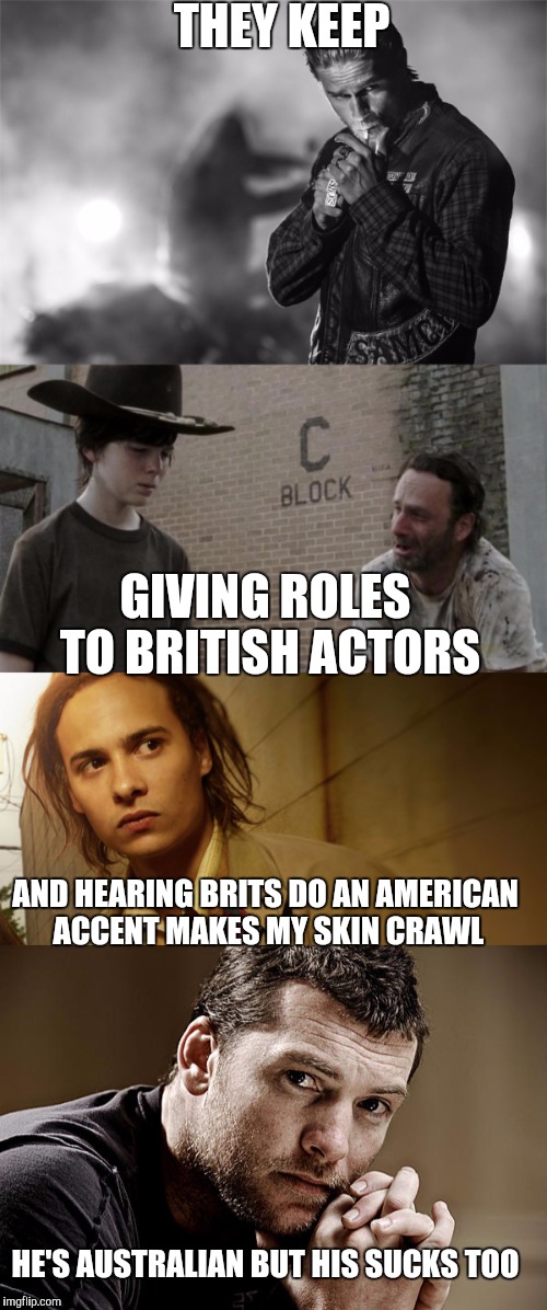 THEY KEEP GIVING ROLES TO BRITISH ACTORS AND HEARING BRITS DO AN AMERICAN ACCENT MAKES MY SKIN CRAWL HE'S AUSTRALIAN BUT HIS SUCKS TOO | made w/ Imgflip meme maker