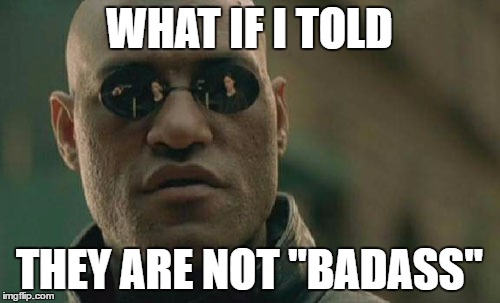 WHAT IF I TOLD THEY ARE NOT "BADASS" | image tagged in memes,matrix morpheus | made w/ Imgflip meme maker