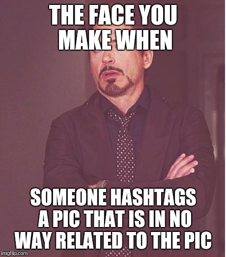 Face You Make Robert Downey Jr Meme | THE FACE YOU MAKE WHEN; SOMEONE HASHTAGS A PIC THAT IS IN NO WAY RELATED TO THE PIC | image tagged in memes,face you make robert downey jr | made w/ Imgflip meme maker