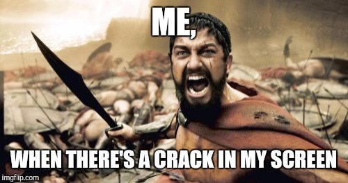 Sparta Leonidas Meme | ME, WHEN THERE'S A CRACK IN MY SCREEN | image tagged in memes,sparta leonidas | made w/ Imgflip meme maker