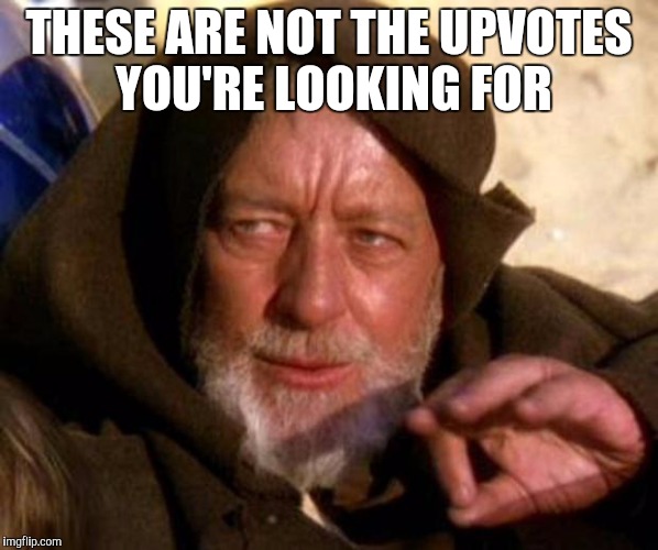 Trolls in a nutshell | THESE ARE NOT THE UPVOTES YOU'RE LOOKING FOR | image tagged in these are not the droids you're looking for,trolls in a nutshell,trolls | made w/ Imgflip meme maker