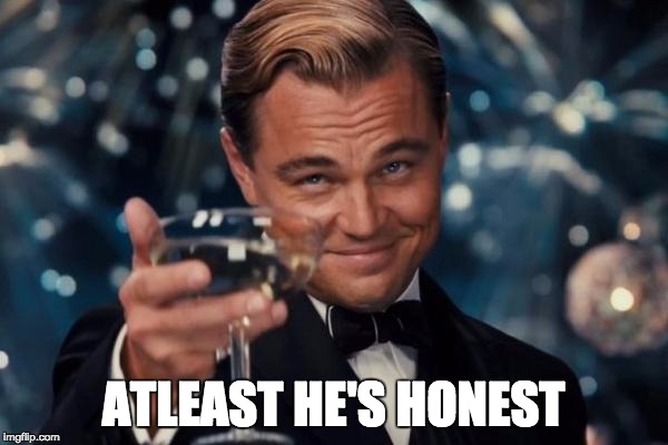 Leonardo Dicaprio Cheers Meme | ATLEAST HE'S HONEST | image tagged in memes,leonardo dicaprio cheers | made w/ Imgflip meme maker