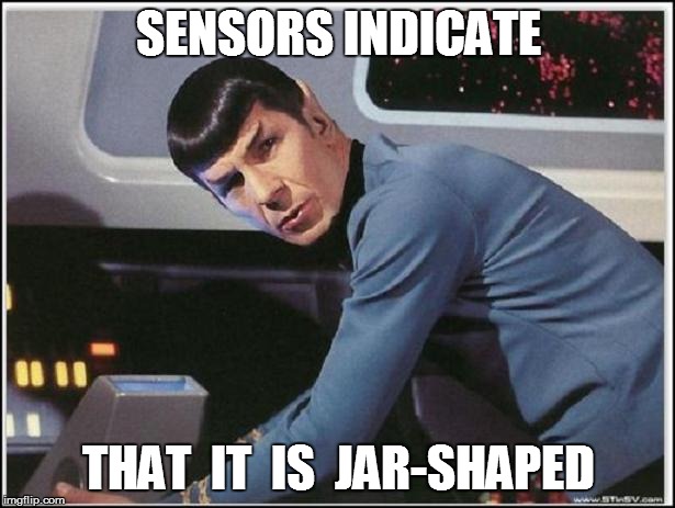 SENSORS INDICATE THAT  IT  IS  JAR-SHAPED | made w/ Imgflip meme maker